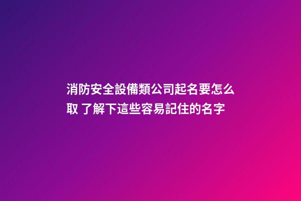 消防安全設備類公司起名要怎么取 了解下這些容易記住的名字-第1張-公司起名-玄機派